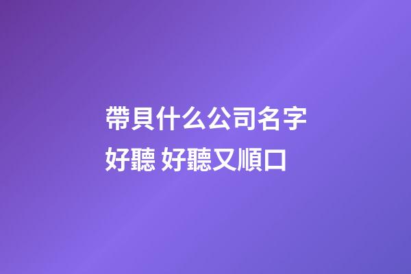 帶貝什么公司名字好聽 好聽又順口-第1張-公司起名-玄機派